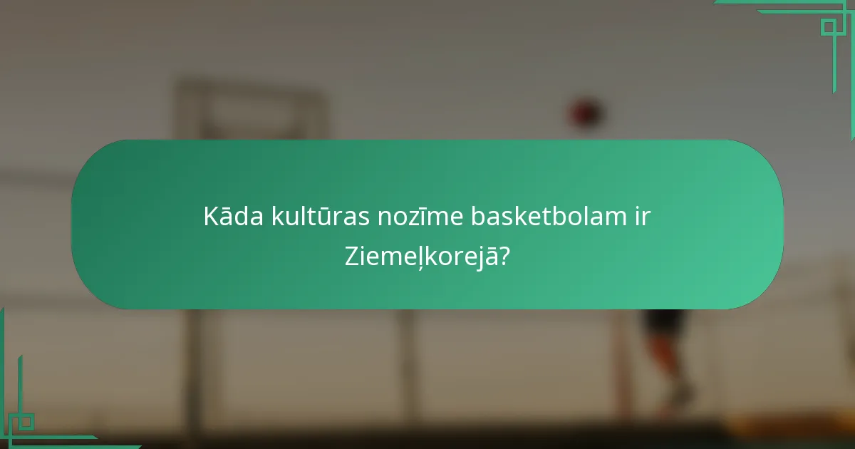 Kāda kultūras nozīme basketbolam ir Ziemeļkorejā?