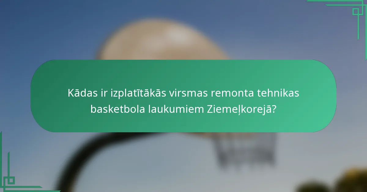 Kādas ir izplatītākās virsmas remonta tehnikas basketbola laukumiem Ziemeļkorejā?