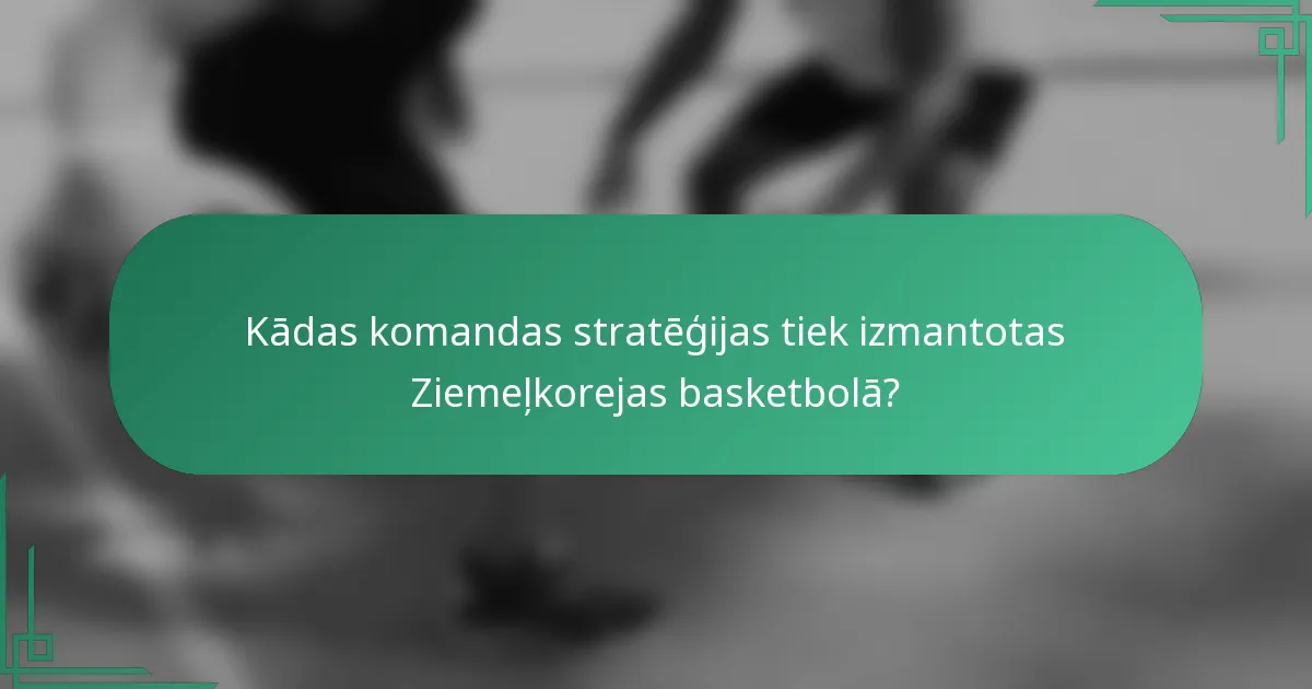 Kādas komandas stratēģijas tiek izmantotas Ziemeļkorejas basketbolā?
