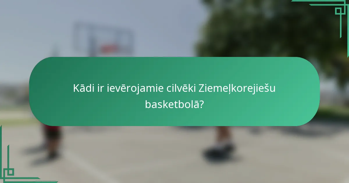Kādi ir ievērojamie cilvēki Ziemeļkorejiešu basketbolā?